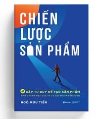 Chiến Lược Sản Phẩm - 4 Cấp Tư Duy Để Tạo Sản Phẩm Kinh Doanh Hiệu Quả Và Có Lợi Nhuận Bền Vững - Ngô Mưu Tiến