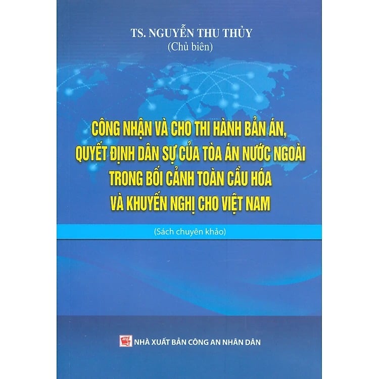Công Nhận Và Cho Thi Hành Bản Án, Quyết Định Dân Sự Của Tòa Án Nước Ngoài Trong Bối Cảnh Toàn Cầu Hóa Và Khuyến Nghị Cho Việt Nam (Sách Chuyên Khảo)  - TS.Nguyễn Thu Thủy ( Chủ biên)