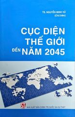Cục Diện Thế Giới Đến Năm 2045 - TS. Nguyễn Minh Vũ 
(Chủ biên) (CTQG)