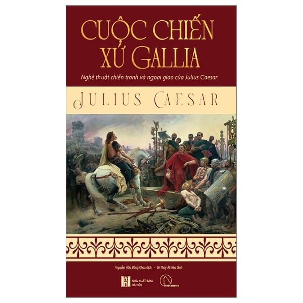 Cuộc Chiến Xứ Gallia - Nghệ Thuật Chiến Tranh Và Ngoại Giao Của Julius Caesar - Julius Caesar