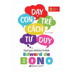 Dạy Con Trẻ Cách Tư Duy - Edward de Bono