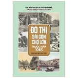  Đô Thị Sài Gòn Chợ Lớn Trước Năm 1945 Qua Tài Liệu Lưu Trữ - Nhiều Tác Giả 