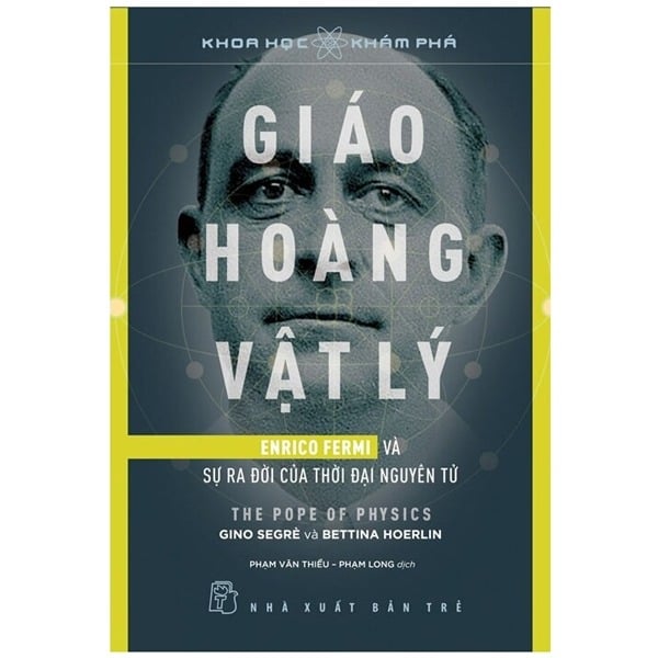 Khoa Học Khám Phá: Giáo Hoàng Vật Lý - Enrico Fermi Và Sự Ra Đời Của Thời Đại Nguyên Tử - Gino Segre, Bettina Hoerlin