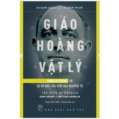 Khoa Học Khám Phá: Giáo Hoàng Vật Lý - Enrico Fermi Và Sự Ra Đời Của Thời Đại Nguyên Tử - Gino Segre, Bettina Hoerlin