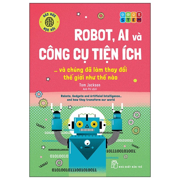Háo Hức Học Hỏi - Stem - Robot, A.I. Và Công Cụ Tiện Ích… Và Chúng Đã Làm Thay Đổi Thế Giới Như Thế Nào - Tom Jackson