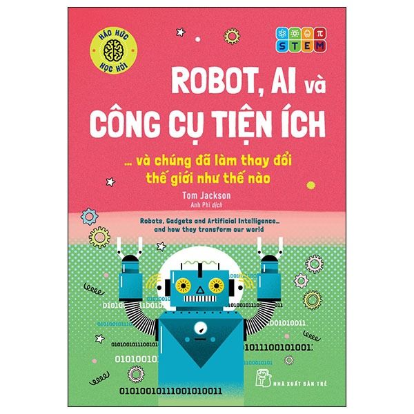 Háo Hức Học Hỏi - Stem - Robot, A.I. Và Công Cụ Tiện Ích… Và Chúng Đã Làm Thay Đổi Thế Giới Như Thế Nào - Tom Jackson