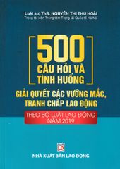 500 Câu Hỏi Và Tình Huống Giải Quyết Các Vướng Mắc, Tranh Chấp Lao Động Theo Bộ Luật Lao Động Năm 2019 - Luật sư, ThS. Nguyễn Thị Thu Hoài