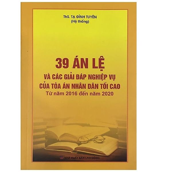  39 Án Lệ Và Các Giải Đáp Nghiệp Vụ Của Tòa Án Nhân Dân Tối Cao - Từ Năm 2016 Đến Năm 2020  - ThS. Tạ Đình Tuyên 