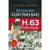  Kể Chuyện Cụm Tình Báo H.63 Anh Hùng - Những Câu Chuyện Tình Báo Thót Tim Không Phải Ai Cũng Biết -  Nguyễn Quang Chánh 