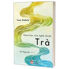 Khoa Học Của Nghệ Thuật Trà - Tony Gebely