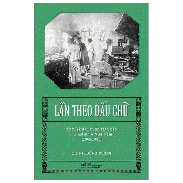  Lần Theo Dấu Chữ - Thời Kỳ Đầu In Ấn Sách Báo Chữ Latinh Ở Việt Nam (1862-1920) - Trịnh Hùng Cường 