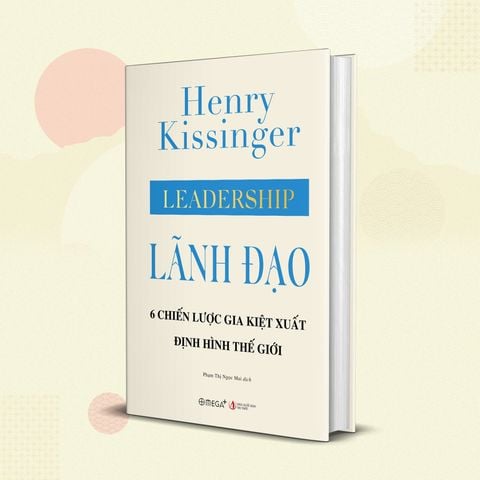  Lãnh Đạo - 6 chiến lược gia kiệt xuất định hình thế giới - Henry Kissinger 
