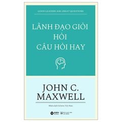 Lãnh Đạo Giỏi Hỏi Câu Hỏi Hay - John C. Maxwell
