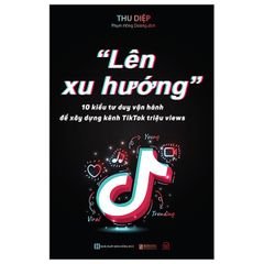 "Lên Xu Hướng": 10 Kiểu Tư Duy Vận Hành Để Xây Dựng Kênh Tiktok Triệu Views