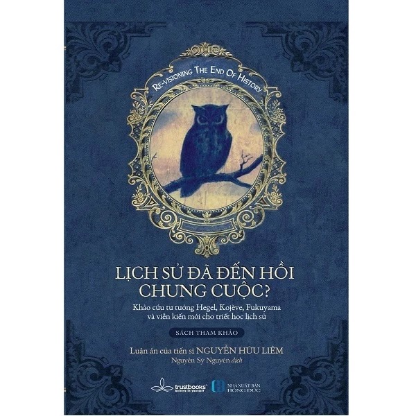 Lịch Sử Đã Đến Hồi Chung Cuộc? Khảo Cứu Tư Tưởng Hegel, Kojeve, Fukuyawa Và Viễn Kiến Mới Cho Triết Học Lịch Sử - Nguyễn Hữu Liêm