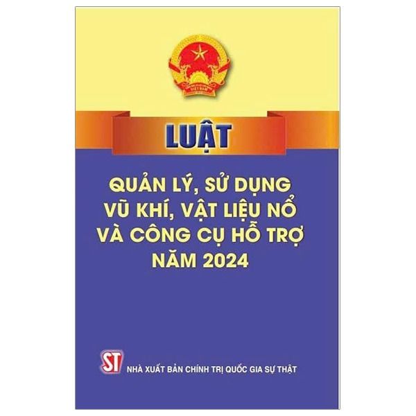 Luật Quản Lý, Sử Dụng Vũ Khí, Vật Liệu Nổ Và Công Cụ Hỗ Trợ Năm 2024 - Quốc hội (Chính Trị QG) (XB 2024) 