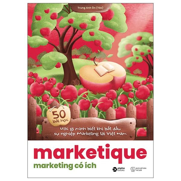 Marketique - Marketing Có Ích - 50 Bài Học Ước Gì Mình Biết Khi Bắt Đầu Sự Nghiệp Marketing Tại Việt Nam - Trung Anh Ôn (Táo)