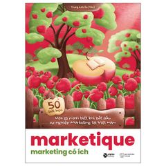 Marketique - Marketing Có Ích - 50 Bài Học Ước Gì Mình Biết Khi Bắt Đầu Sự Nghiệp Marketing Tại Việt Nam - Trung Anh Ôn (Táo)