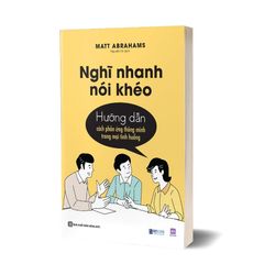 Nghĩ Nhanh Nói Khéo: Hướng Dẫn Cách Phản Ứng Thông Minh Trong Mọi Tình Huống - Matt Abrahams