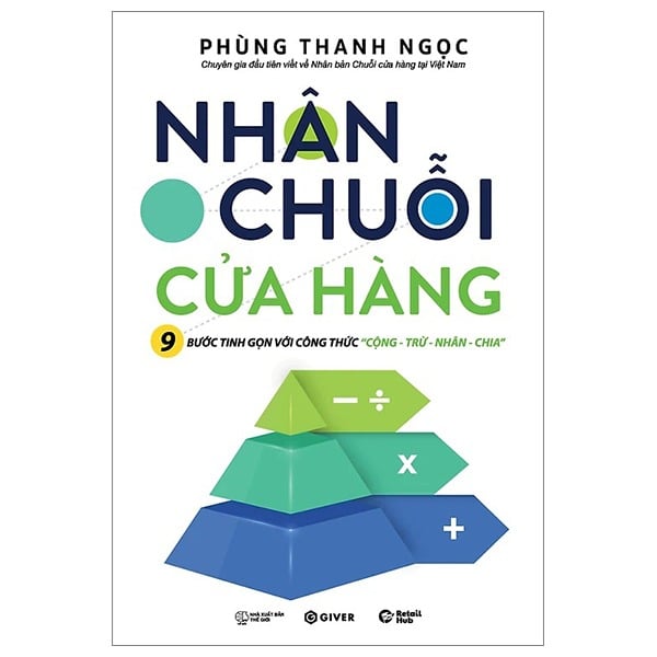 Nhân Chuỗi Cửa Hàng - 9 Bước Đóng Gói Và Xây Dựng Hệ Thống Chuỗi Tinh Gọn Theo Công Thức Cộng Trừ Nhân Chia - Phùng Thanh Ngọc