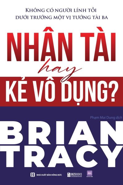  Nhân Tài Hay Kẻ Vô Dụng? Không Có Người Lính Tồi Dưới Trướng Một Vị Tướng Tài Ba - Brian Tracy 