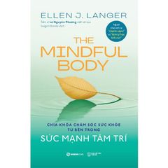 Sức Mạnh Tâm Trí -The Mindful Body - Chìa Khóa Chăm Sóc Sức Khỏe Từ Bên Trong - TS. Ellen J. Langer