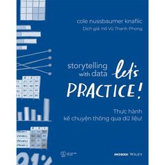 Storytelling With Data: Let’S Practice! – Thực Hành Kể Chuyện Thông Qua Dữ Liệu! - Cole Nussbaumer Knaflic