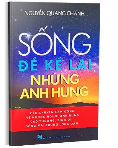 Sống Để Kể Lại Những Anh Hùng - Nguyễn Quang Chánh