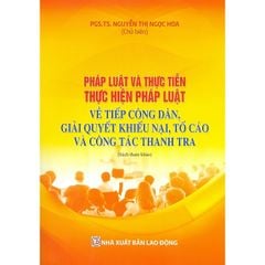 Pháp Luật Và Thực Tiễn Thực Hiện Pháp Luật Về Tiếp Công Dân, Giải Quyết Khiếu Nại, Tố Cáo Và Công Tác Thanh Tra  - PGS.TS. Nguyễn Thị Ngọc Hoa