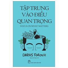 Tập Trung Vào Điều Quan Trọng - Focus On What Matters - Darius Foroux