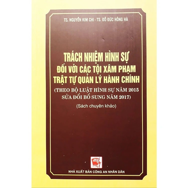 Trách Nhiệm Hình Sự Đối Với Các Tội Xâm Phạm Trật Tự Quản Lý Hành Chính (Theo BL Hình Sự Năm 2015, Sửa Đổi Bổ Sung Năm 2017) - Sách Chuyên Khảo  - TS. Nguyễn Kim Chi - TS. Đỗ Đức Hồng Hà