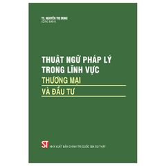 Thuật Ngữ Pháp Lý Trong Lĩnh Vực Thương Mại Và Đầu Tư - TS Nguyễn Thị Dung (CTQG)
