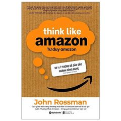 Tư Duy Amazon - Think Like Amazon - John Rossman