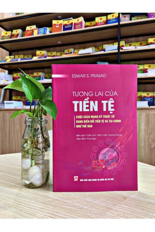 Tương Lai Của Tiền Tệ - Cuộc Cách Mạng Kỹ Thuật Số Đang Biến Đổi Tiền Tệ Và Tài Chính Như Thế Nào - Eswar S. Prasad (CTQG)