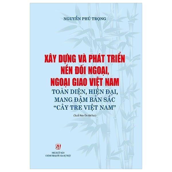  Xây Dựng Và Phát Triển Nền Đối Ngoại, Ngoại Giao Việt Nam Toàn Diện, Hiện Đại, Mang Đậm Bản Sắc “Cây Tre Việt Nam” - Nguyễn Phú Trọng (XB 2024) 