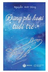 Đừng hoài phí tuổi trẻ - Nguyễn Anh Dũng