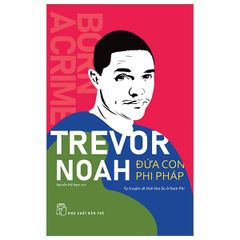 Trevor Noah - Đứa Con Phi Pháp - Tự Truyện Về Thời Thơ Ấu Ở Nam Phi