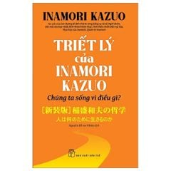 Triết Lý Của Inamori Kazuo Chúng Ta Sống Vì Điều Gì?