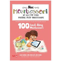 Học Montessori Để Dạy Trẻ Theo Phương Pháp Montessori - 100 Hoạt Động Montessori: Con Không Cần Ipad Để Lớn Khôn