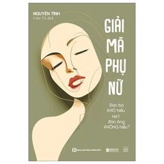 Giải Mã Phụ Nữ - Đàn Bà Khó Hiểu Hay Đàn Ông Không Hiểu?