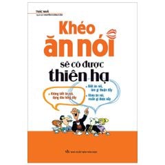 Khéo Ăn Nói Sẽ Có Được Thiên Hạ (Tái Bản)