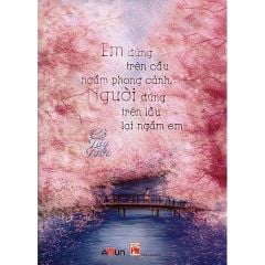Em đứng trên cầu ngắm phong cảnh, người đứng dưới lầu lại ngắm em