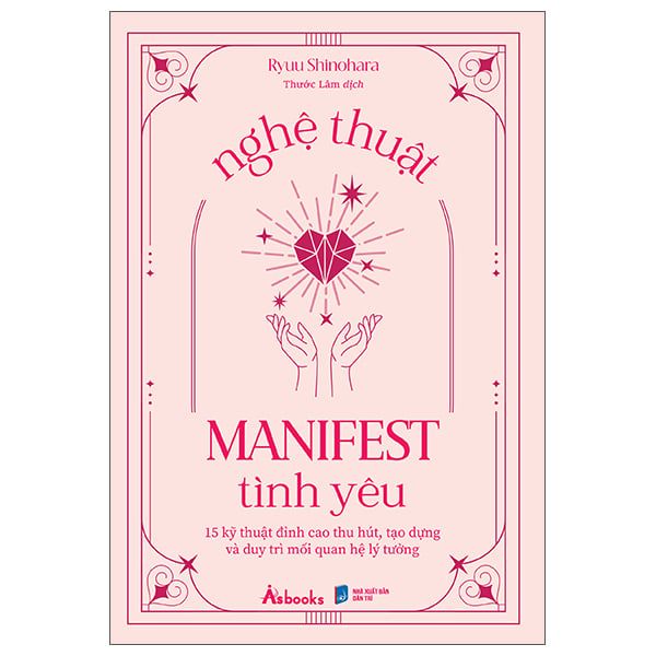 Nghệ Thuật Manifest Tình Yêu - 15 Kỹ Thuật Đỉnh Cao Thu Hút, Tạo Dựng Và Duy Trì Mối Quan Hệ Lý Tưởng