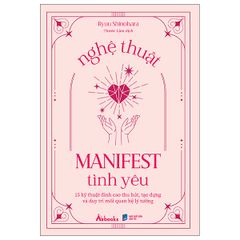 Nghệ Thuật Manifest Tình Yêu - 15 Kỹ Thuật Đỉnh Cao Thu Hút, Tạo Dựng Và Duy Trì Mối Quan Hệ Lý Tưởng