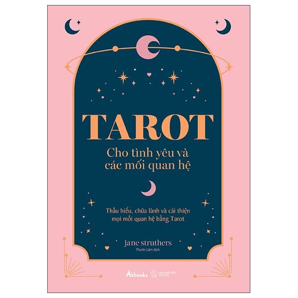Tarot Cho Tình Yêu Và Các Mối Quan Hệ - Thấu Hiểu, Chữa Lành Và Cải Thiện Mọi Mối Quan Hệ Bằng Tarot