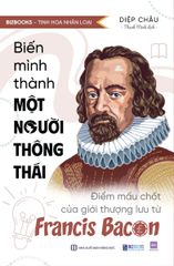 Biến mình thành một người thông thái: Điểm mấu chốt của giới thượng lưu từ Francis Bacon