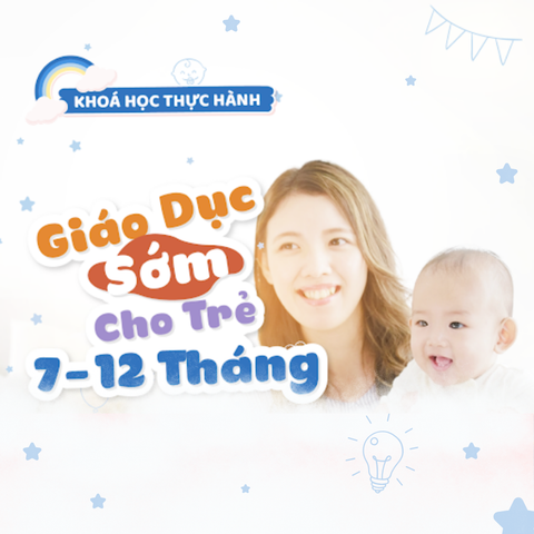 Giáo dục sớm: Phát triển toàn diện cho trẻ 7 - 12 tháng