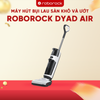 MÁY HÚT BỤI LAU SÀN KHÔ VÀ ƯỚT ROBOROCK DYAD AIR – BẢN QUỐC TẾ – BẢO HÀNH 24 THÁNG