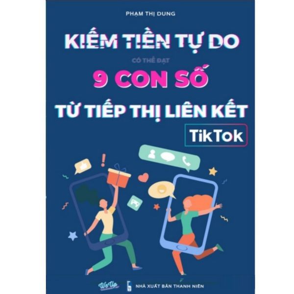 Kiếm Tiền Tự Do Có Thể Đạt 9 Con Số Từ Tiếp Thị Liên Kết Tiiktok