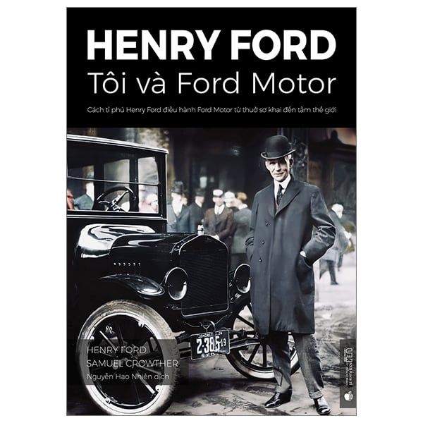 Henry Ford - Tôi Và Ford Motor: Cách Tỉ Phú Henry Ford Điều Hành Ford Motor Từ Thuở Sơ Khai Đến Tầm Thế Giới